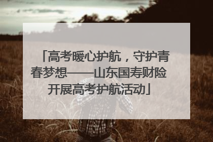高考暖心护航，守护青春梦想——山东国寿财险开展高考护航活动